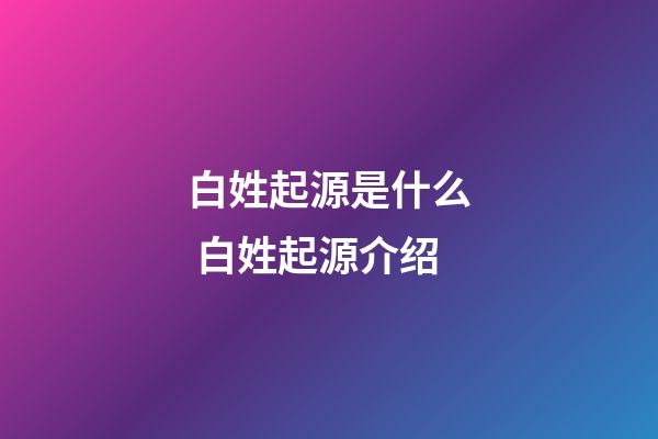 白姓起源是什么 白姓起源介绍